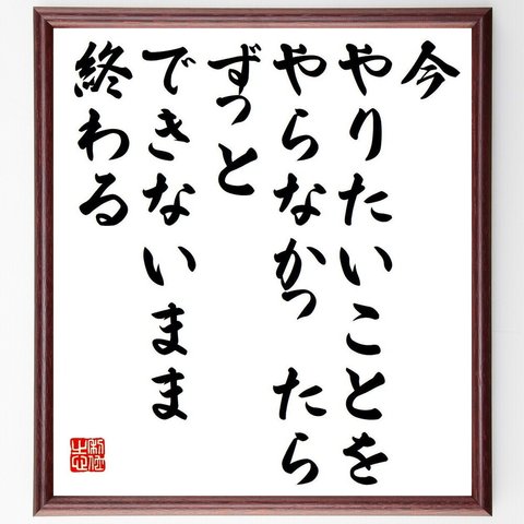 名言「今やりたいことをやらなかったら、ずっとできないまま終わる」額付き書道色紙／受注後直筆（Y7560）