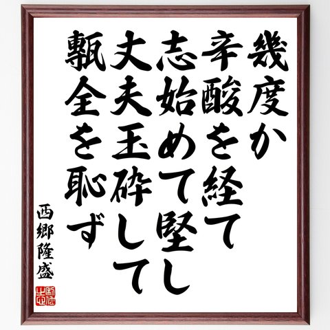 西郷隆盛の名言「幾度か辛酸を経て、志始めて堅し、丈夫玉砕して甎全を恥ず」額付き書道色紙／受注後直筆（Y0683）