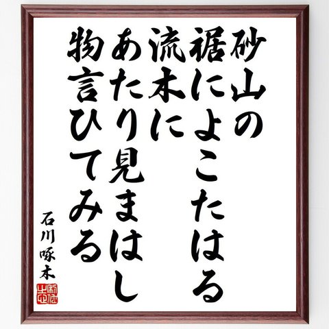 石川啄木の俳句・短歌「砂山の、裾によこたはる流木に、あたり見まはし、物言ひてみる」額付き書道色紙／受注後直筆（Y9312）