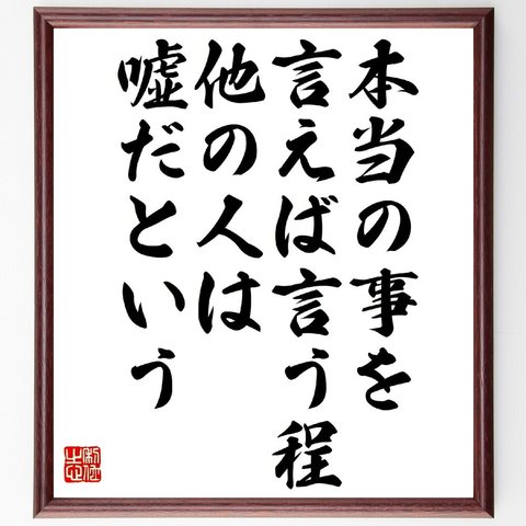 名言「本当の事を言えば言う程、他の人は嘘だという」額付き書道色紙／受注後直筆（V0970）