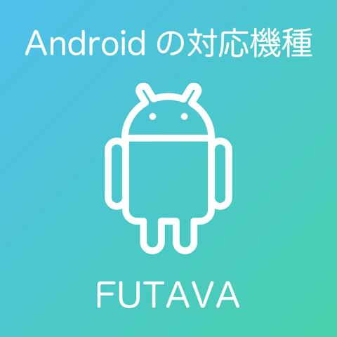 Androidの対応機種について FUTAVA フタバ アンドロイド