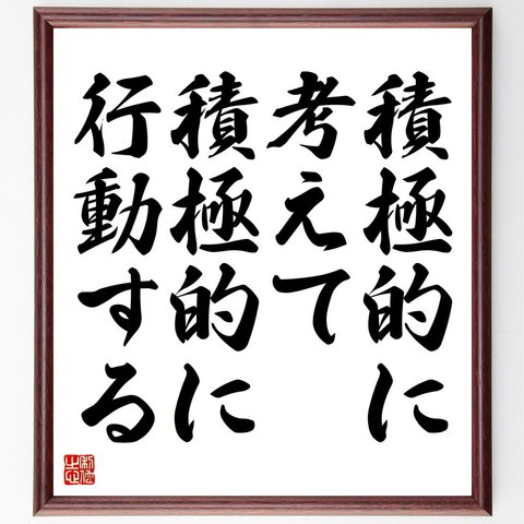 名言「積極的に考えて、積極的に行動する」額付き書道色紙／受注後直筆（V4428）