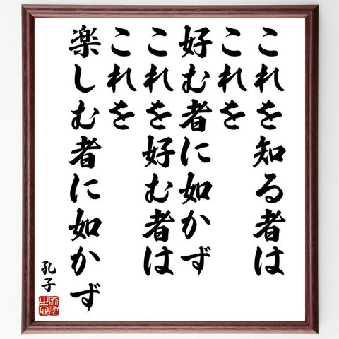 孔子の名言「これを知る者は、これを好む者に如かず、これを好む者は、これを楽しむ者に如かず」額付き書道色紙／受注後直筆（Y5524）