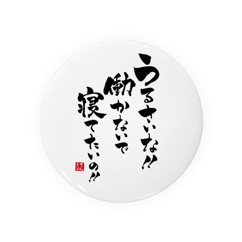 書道・筆文字缶バッジ「うるさいな！！働かないで寝てたいの！！」 / サイズ：58mm