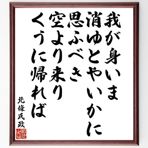 北條氏政の俳句・短歌「我が身いま消ゆとやいかに思ふべき、空より来りくうに帰れば」額付き書道色紙／受注後直筆（V1875）