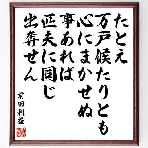 前田利益（慶次／慶次郎）の名言「たとえ万戸候たりとも、心にまかせぬ事あれば匹夫に同じ、出奔せん」額付き書道色紙／受注後直筆（Z7669）