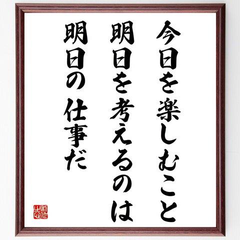 名言「今日を楽しむこと、明日を考えるのは明日の仕事だ」額付き書道色紙／受注後直筆（V4328）