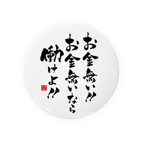 書道・筆文字缶バッジ「お金無い！！ お金無いなら 働けよ！！」 / サイズ：58mm