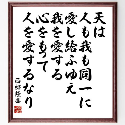 西郷隆盛の名言「天は人も我も同一に愛し給ふゆえ我を愛する心をもって人を愛するなり」額付き書道色紙／受注後直筆（Z7671）