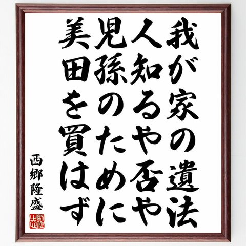 西郷隆盛の名言「我が家の遺法、人知るや否や、児孫のために美田を買はず」額付き書道色紙／受注後直筆（Y5682）