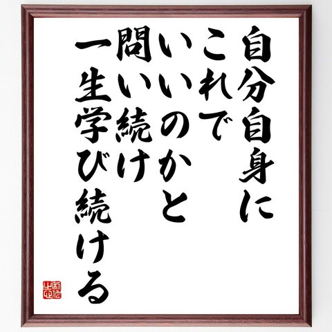 名言「自分自身にこれでいいのかと問い続け、一生学び続ける」額付き書道色紙／受注後直筆（V5848）