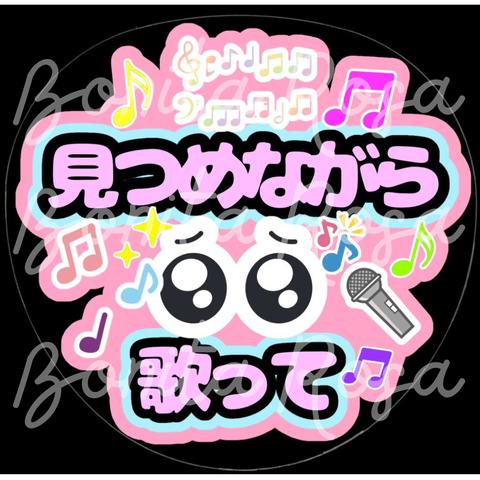 「見つめながら歌って」　ファンサうちわ　ファンサ文字　カンペうちわ　うちわ文字　データ販売