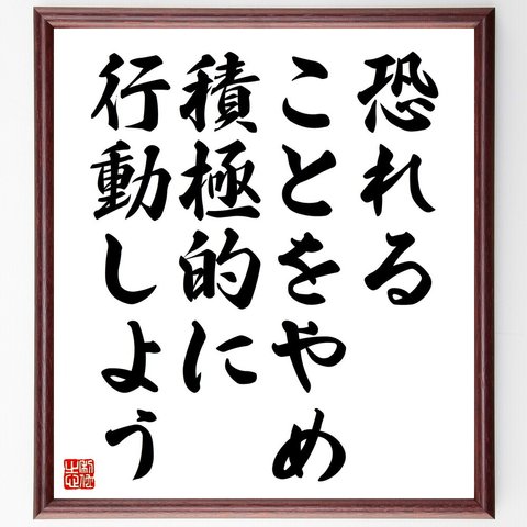 名言「恐れることをやめ、積極的に行動しよう」額付き書道色紙／受注後直筆（V4577）