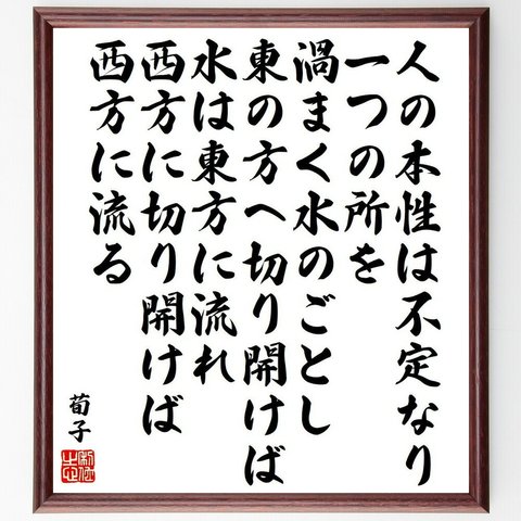 荀子の名言「人の本性は不定なり、一つの所を渦まく水のごとし、東の方へ切り開けば水は東方に流れ、西方に切り開けば西方に流る」額付き書道色紙／受注後直筆（Y6570）