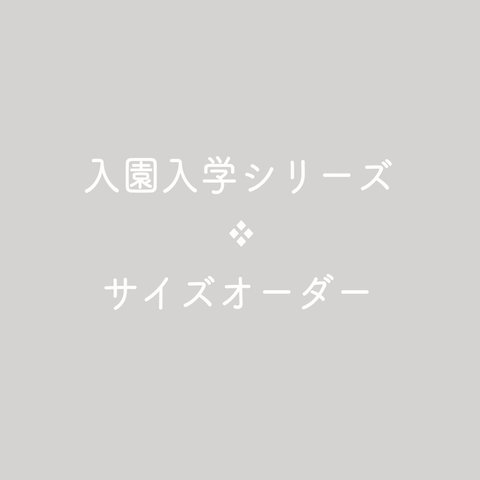 入園入学シリーズ ❖ サイズオーダー