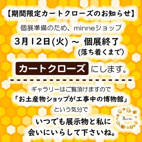 お知らせ👑3月12日〜個展準備のため期間限定でカートクローズとなります🐝