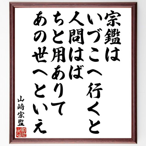 山崎宗監の俳句・短歌「宗鑑はいづこへ行くと人問はば、ちと用ありてあの世へといえ」額付き書道色紙／受注後直筆（V1881）