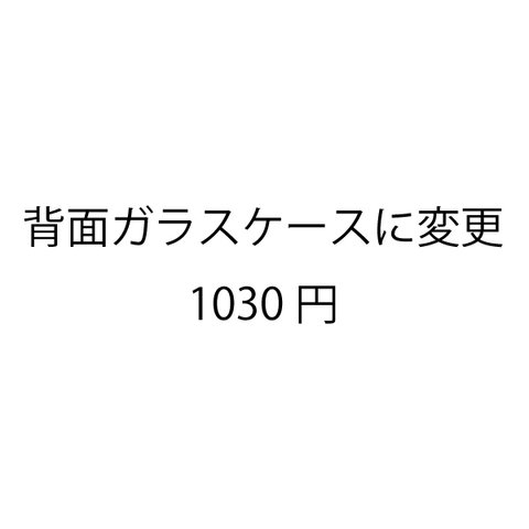 背面ガラスケースに変更 (1030円追加)