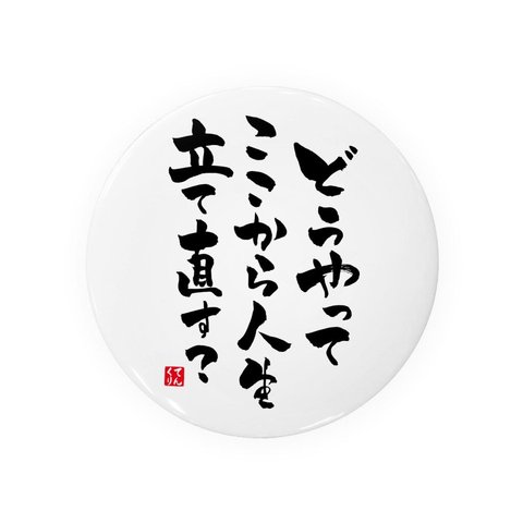 書道・筆文字缶バッジ「どうやって ここから人生 立て直す？」 / サイズ：58mm