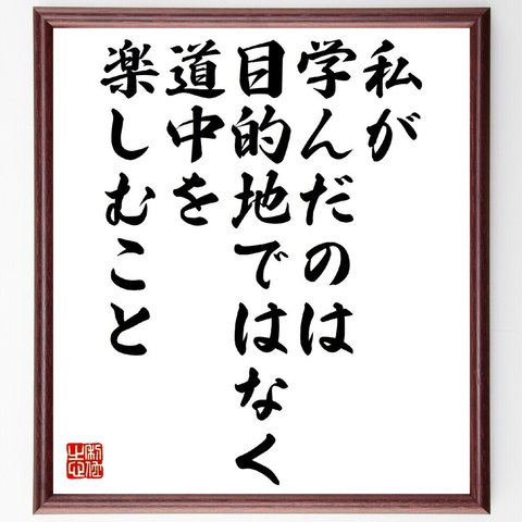 名言「私が学んだのは目的地ではなく、道中を楽しむこと」額付き書道色紙／受注後直筆（V1082）