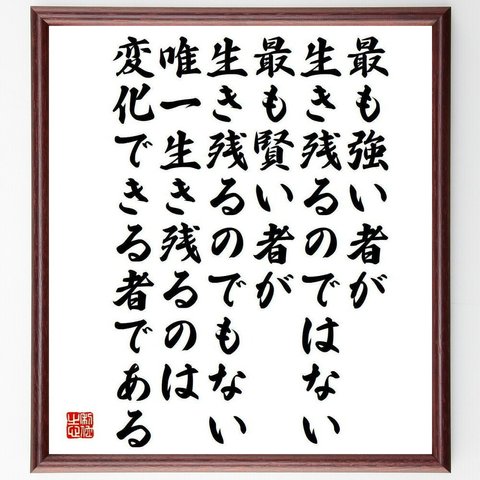 チャールズ・ダーウィンの名言「最も強い者が生き残るのではない、最も賢い者が残るのでもない、唯一生き残るのは変化できる～」／額付き書道色紙／受注後直筆(Y5265)