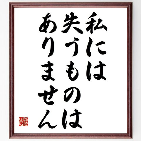 名言「私には、失うものはありません」額付き書道色紙／受注後直筆（Y7057）