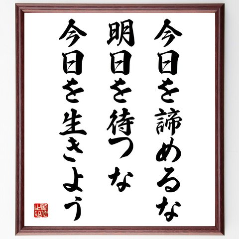 名言「今日を諦めるな、明日を待つな、今日を生きよう」額付き書道色紙／受注後直筆（V4280）