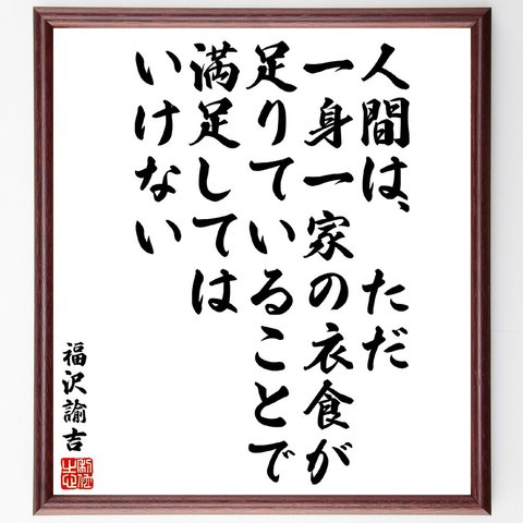 福沢諭吉の名言「人間は、ただ一身一家の衣食が足りていることで満足してはいけない」額付き書道色紙／受注後直筆（V5950）