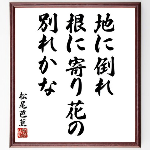 松尾芭蕉の俳句・短歌「地に倒れ、根に寄り花の、別れかな」額付き書道色紙／受注後直筆（Y8842）