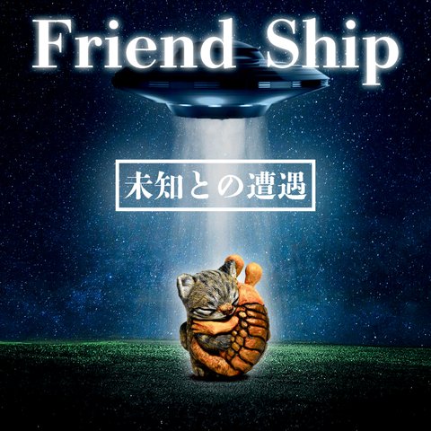 Friend Ship(未知との遭遇)#1