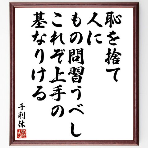 千利休の名言「恥を捨て、人にもの問習うべし、これぞ上手の基なりける」額付き書道色紙／受注後直筆（V5924）