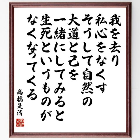 高橋是清の名言「我を去り私心をなくす、そうして自然の大道と己を一緒にしてみると、生死というものがなくなってくる」額付き書道色紙／受注後直筆（Y0356）